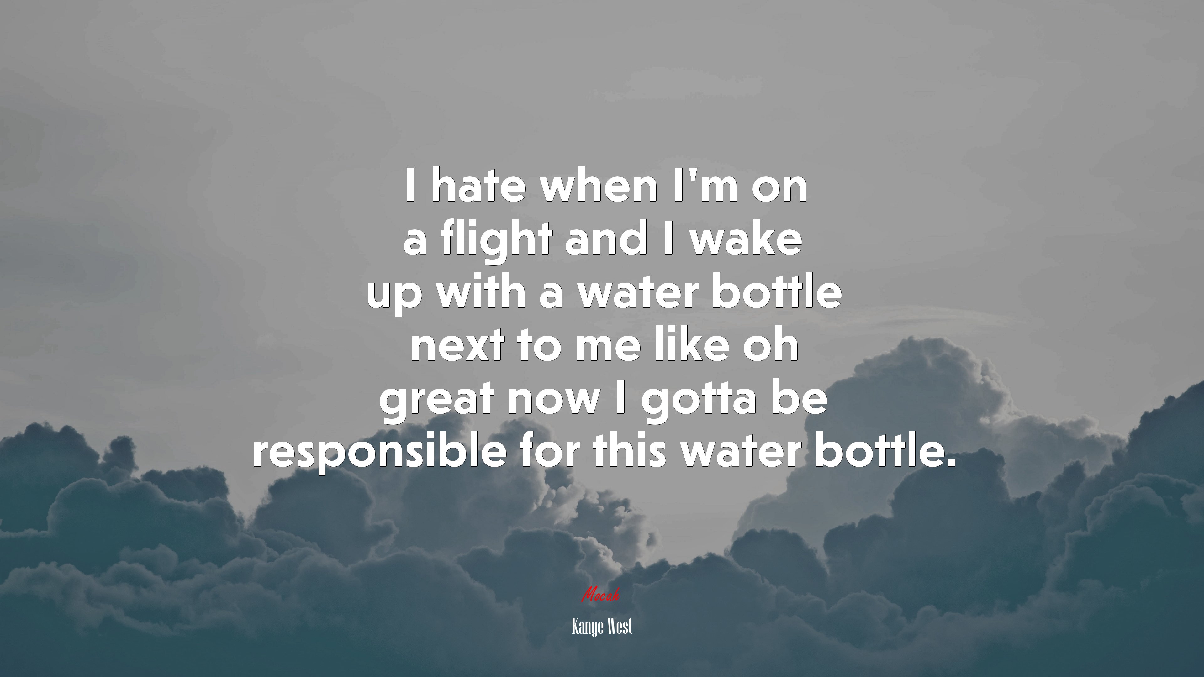 I hate when I’m on a flight and I wake up with a water bottle next to me like oh great now I gotta be responsible for this water bottle. | Kanye West quote HD Wallpaper