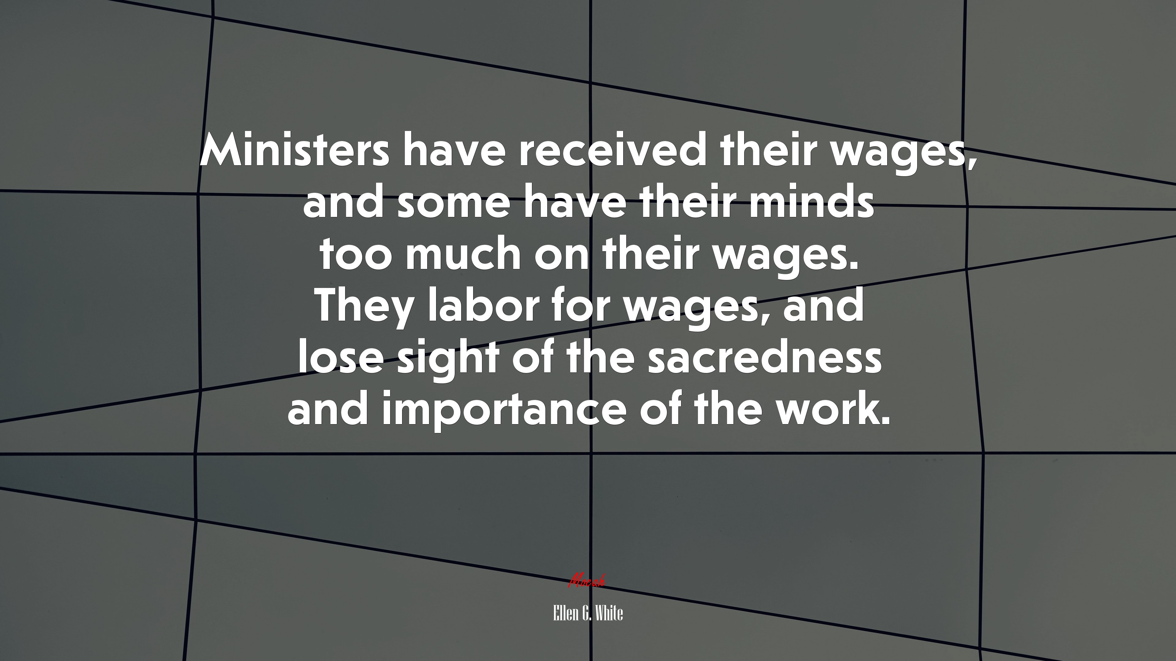 Ministers have received their wages, and some have their minds too much on their wages. They labor for wages, and lose sight of the sacredness and importance of the work. | Ellen G. White quote HD Wallpaper