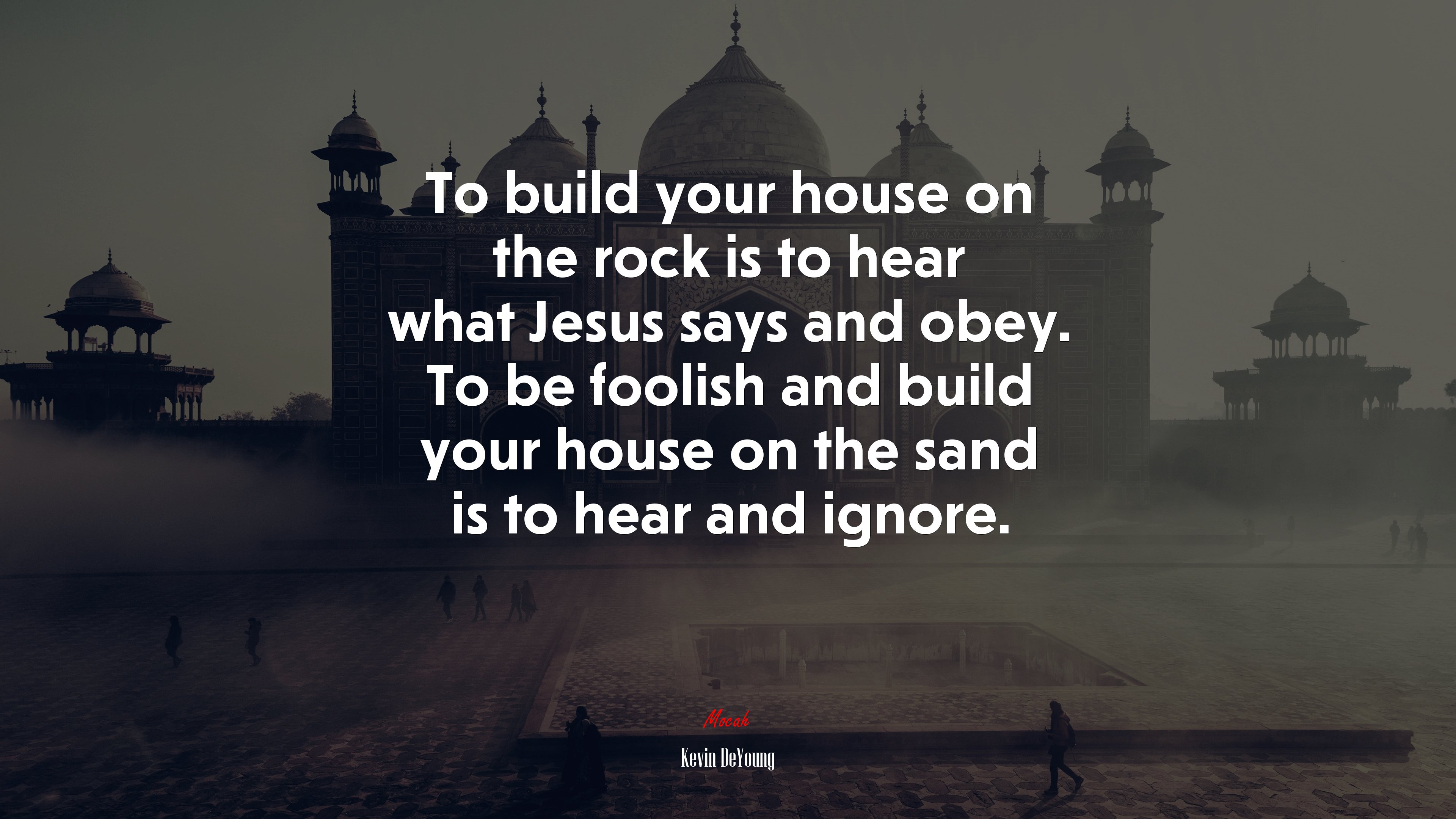 To build your house on the rock is to hear what Jesus says and obey. To be foolish and build your house on the sand is to hear and ignore. | Kevin DeYoung quote HD Wallpaper