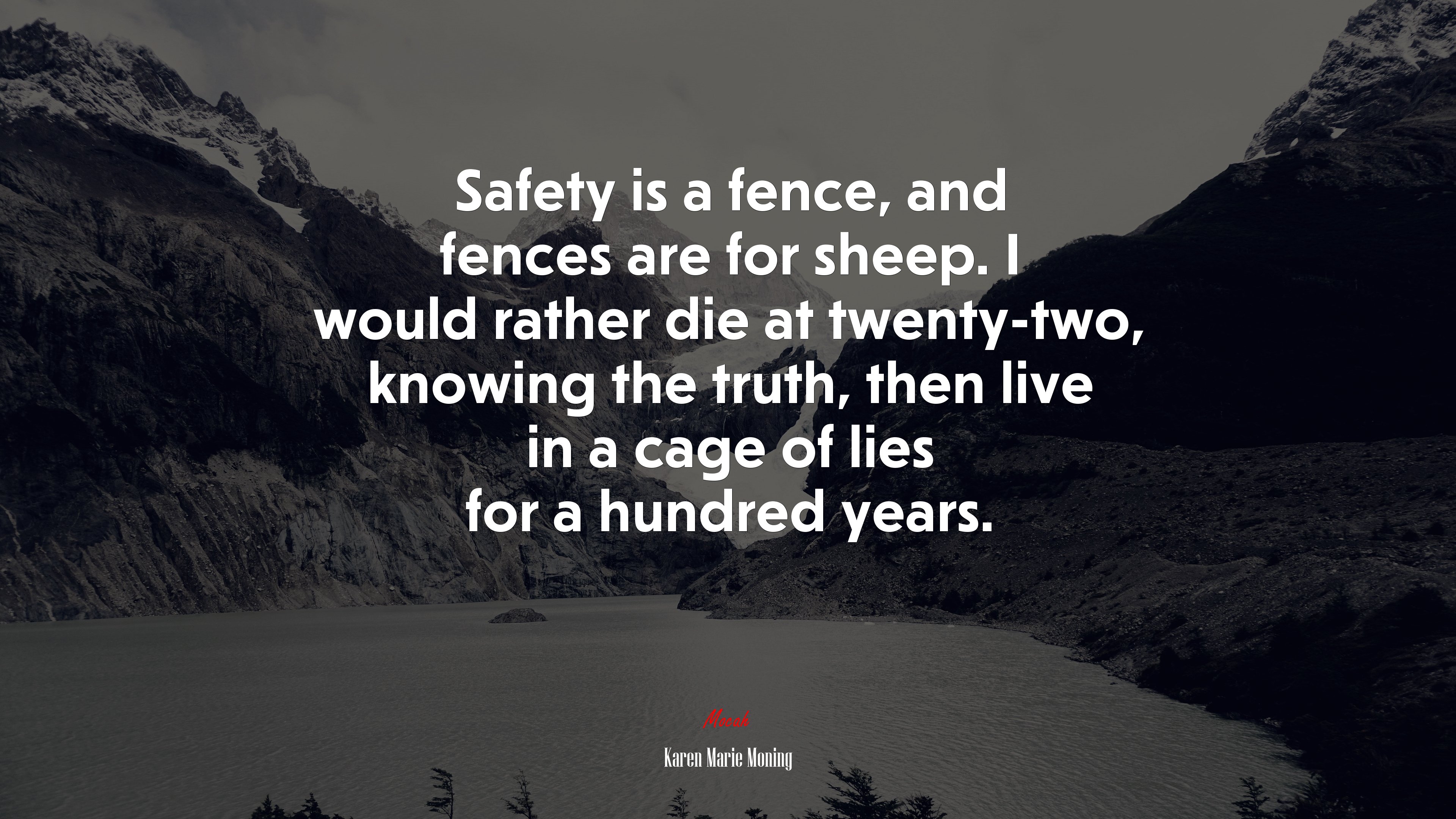 Safety is a fence, and fences are for sheep. I would rather die at twenty-two, knowing the truth, then live in a cage of lies for a hundred years. | Karen Marie Moning quote HD Wallpaper