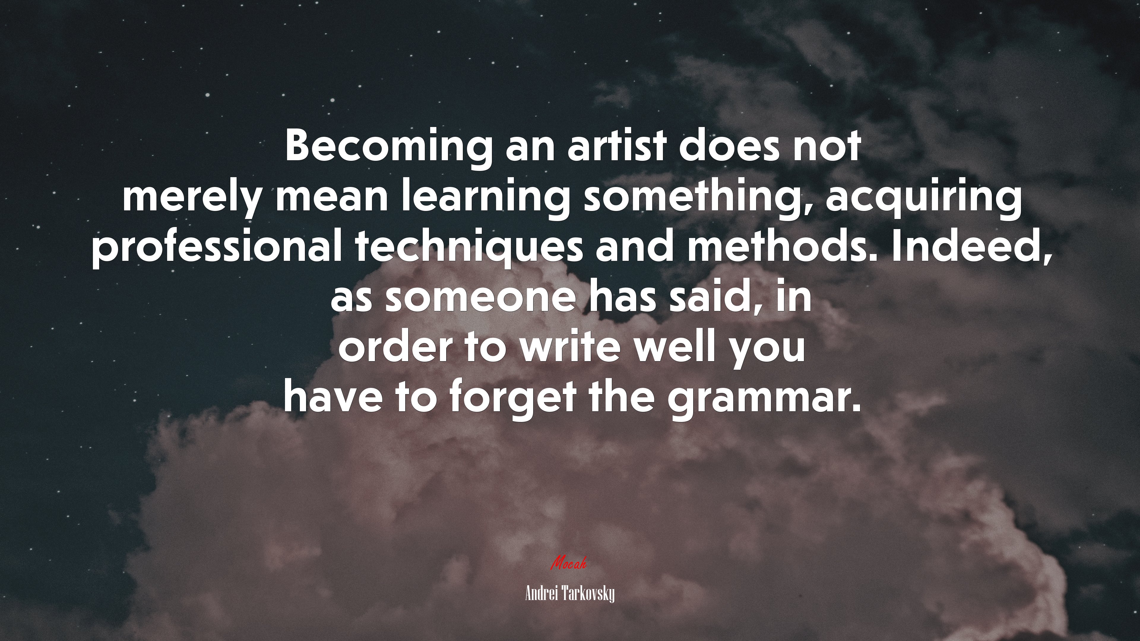 Becoming an artist does not merely mean learning something, acquiring professional techniques and methods. Indeed, as someone has said, in order to write well you have to forget the grammar. | Andrei Tarkovsky quote HD Wallpaper