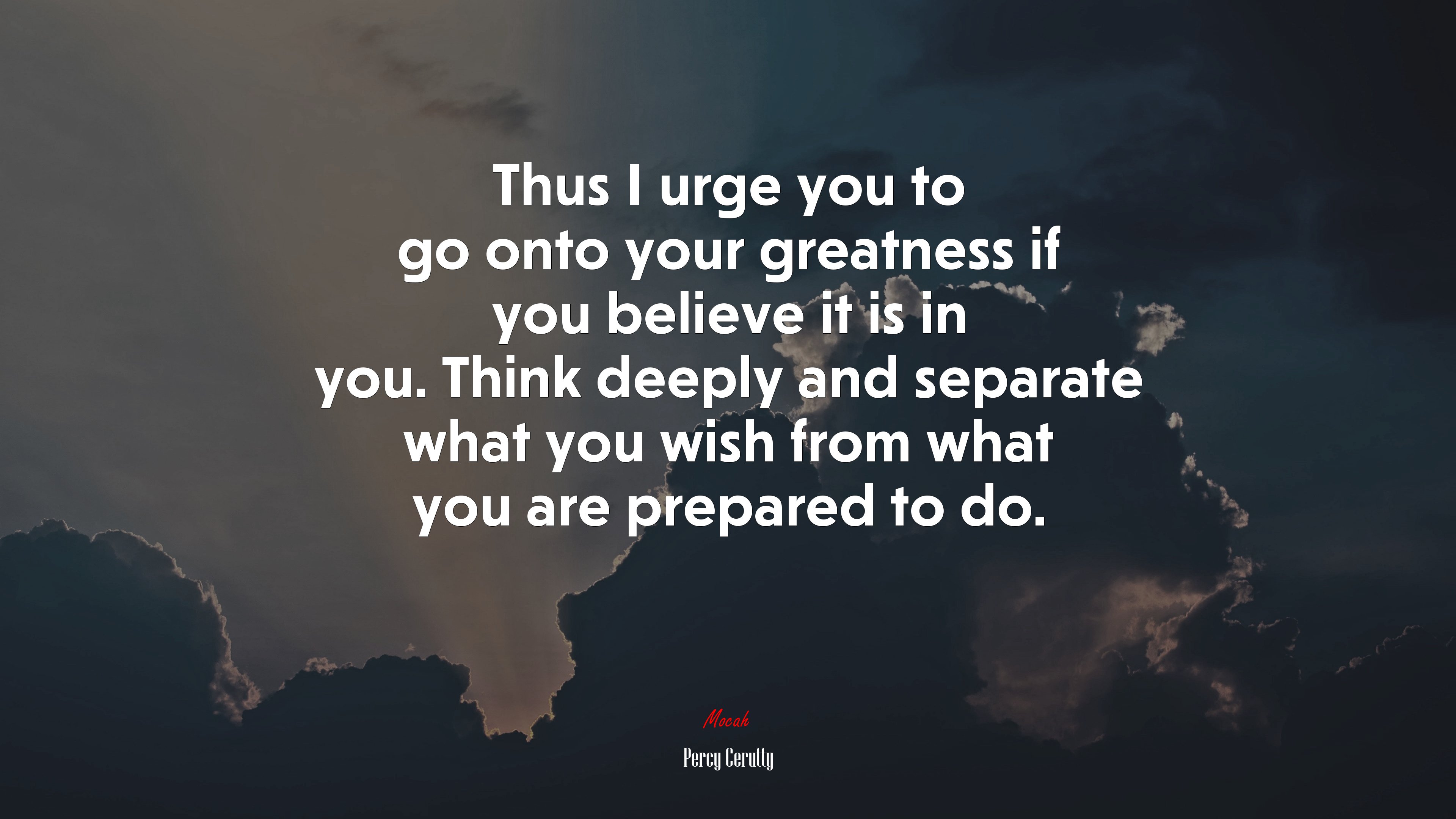Thus I urge you to go onto your greatness if you believe it is in you. Think deeply and separate what you wish from what you are prepared to do. | Percy Cerutty quote HD Wallpaper