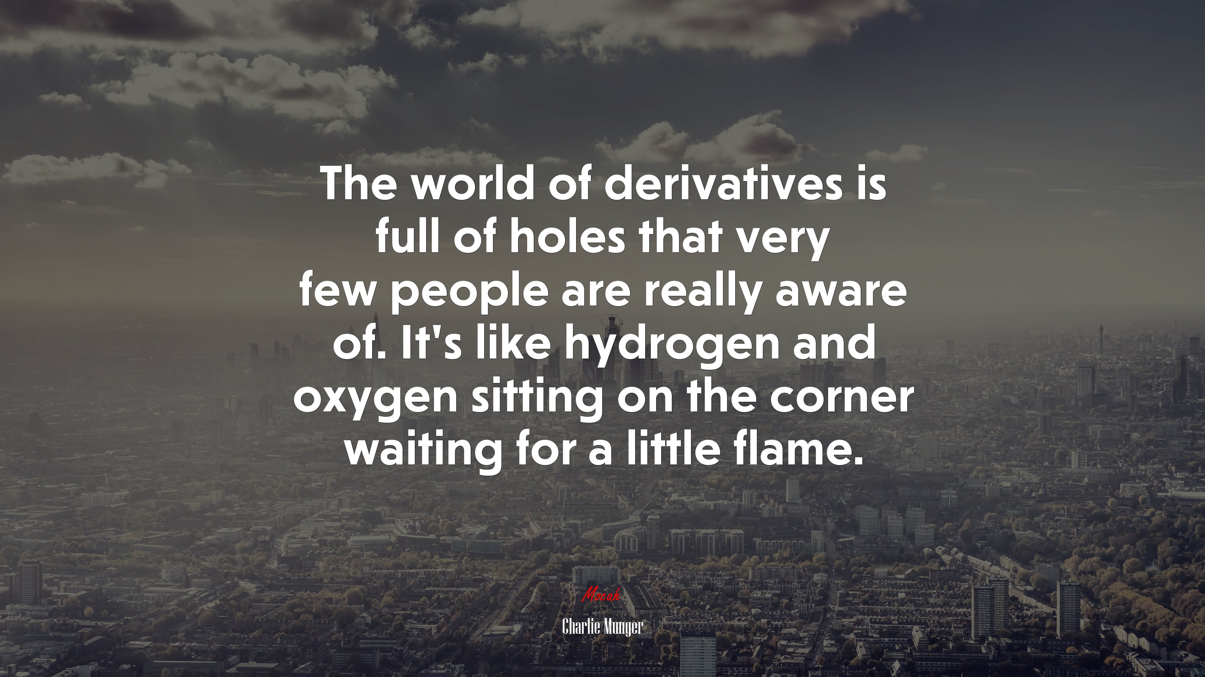 The world of derivatives is full of holes that very few people are really aware of. It’s like hydrogen and oxygen sitting on the corner waiting for a little flame. | Charlie Munger quote HD Wallpaper