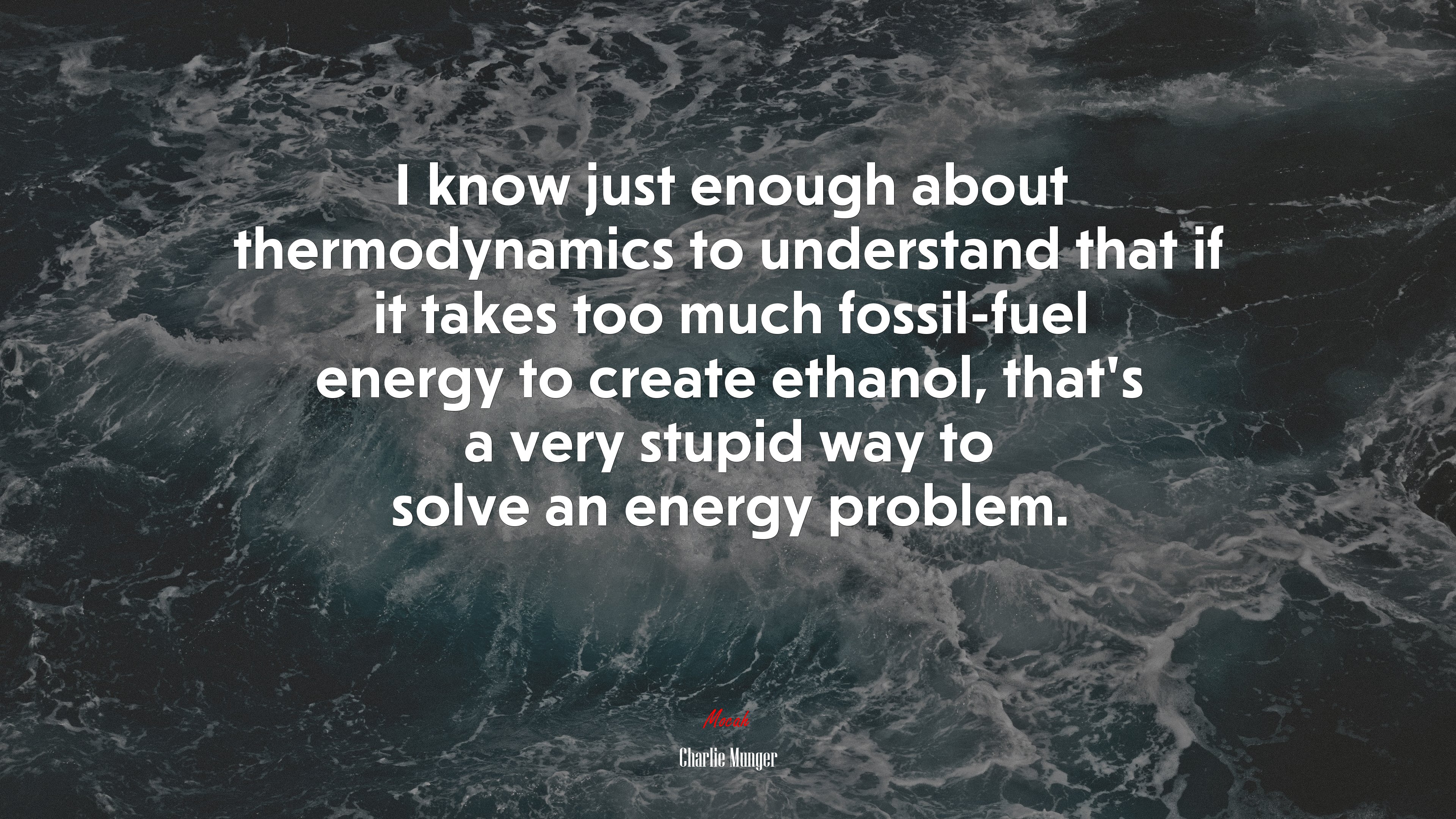 I know just enough about thermodynamics to understand that if it takes too much fossil-fuel energy to create ethanol, that’s a very stupid way to solve an energy problem. | Charlie Munger quote HD Wallpaper