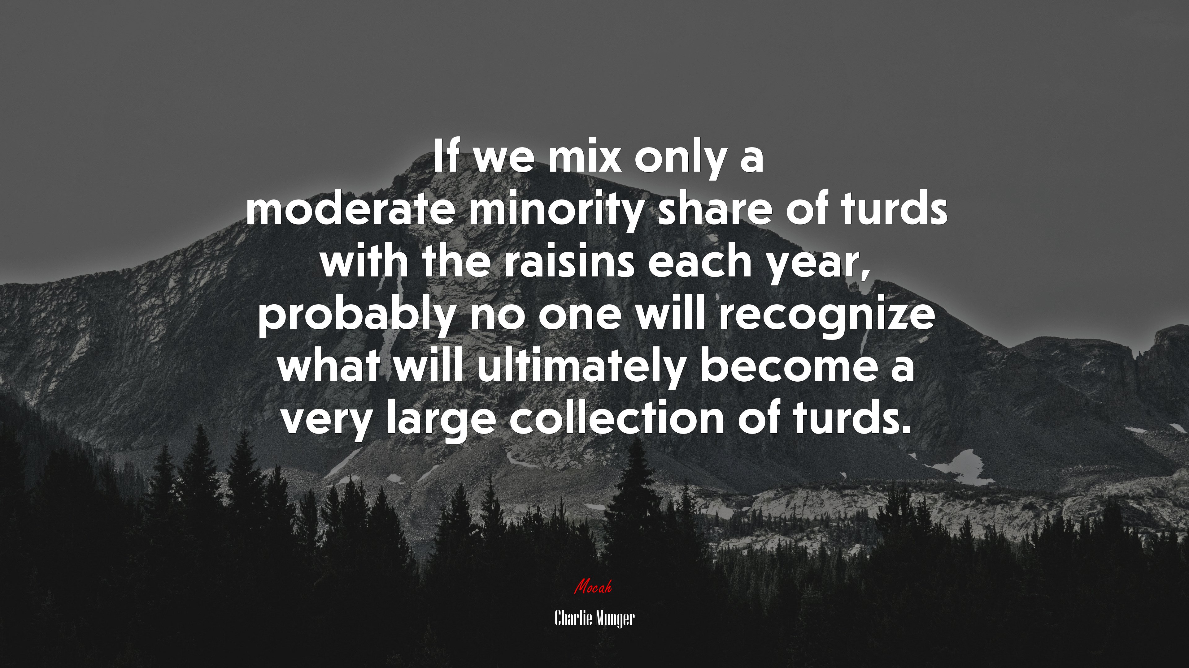 If we mix only a moderate minority share of turds with the raisins each year, probably no one will recognize what will ultimately become a very large collection of turds. | Charlie Munger quote HD Wallpaper