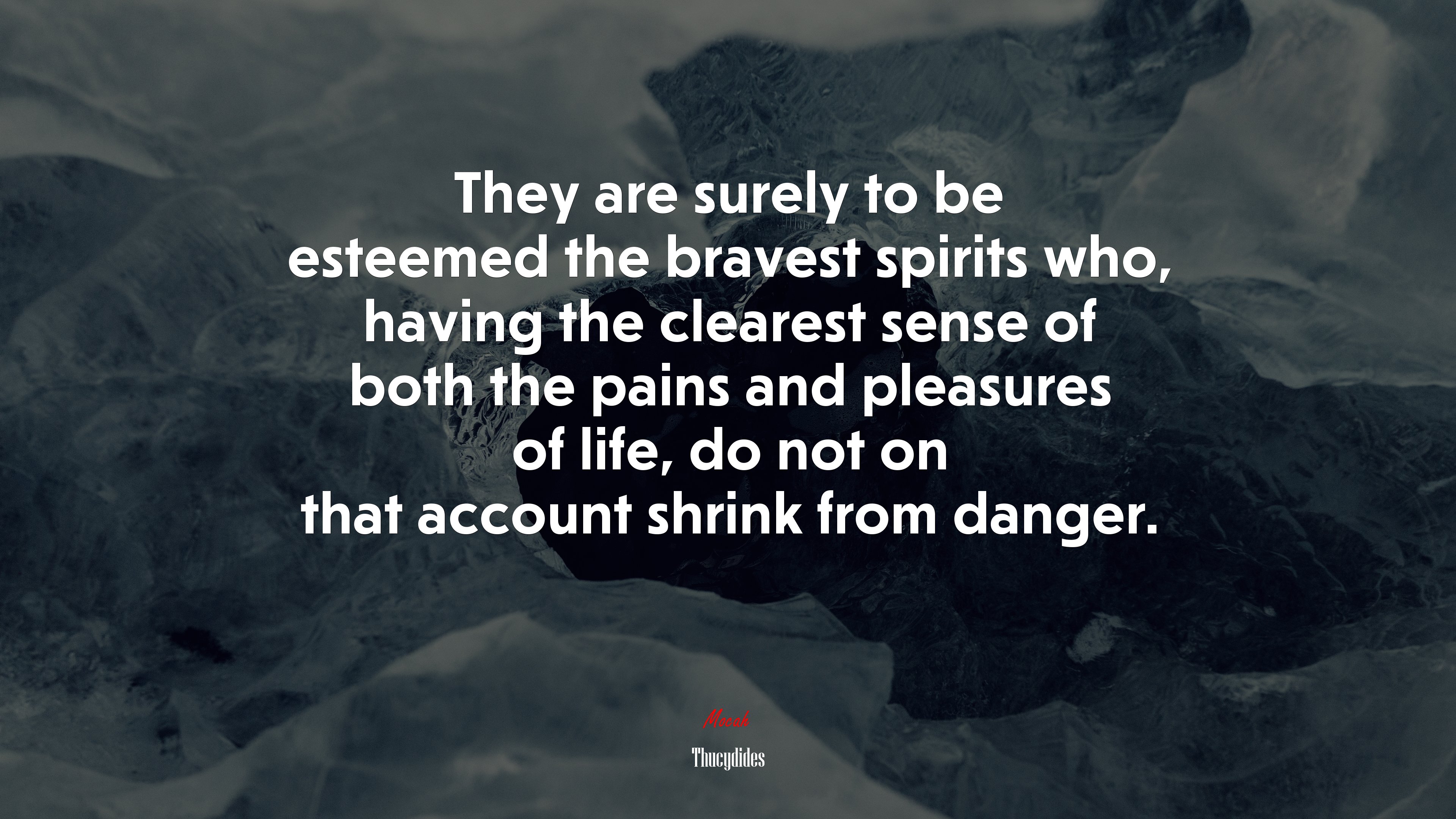 They are surely to be esteemed the bravest spirits who, having the clearest sense of both the pains and pleasures of life, do not on that account shrink from danger. | Thucydides quote HD Wallpaper