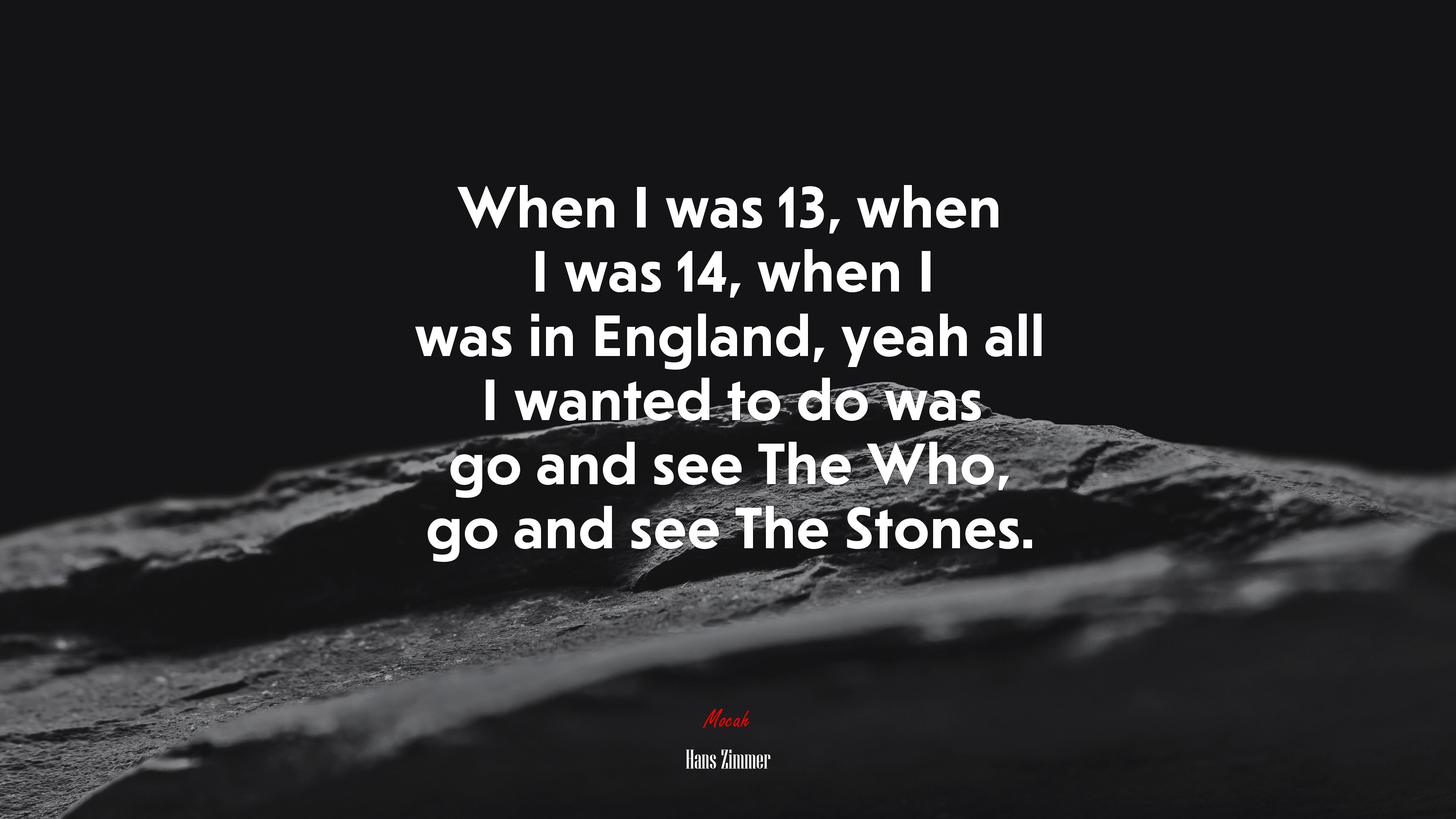 When I was 13, when I was 14, when I was in England, yeah all I wanted to do was go and see The Who, go and see The Stones. | Hans Zimmer quote HD Wallpaper