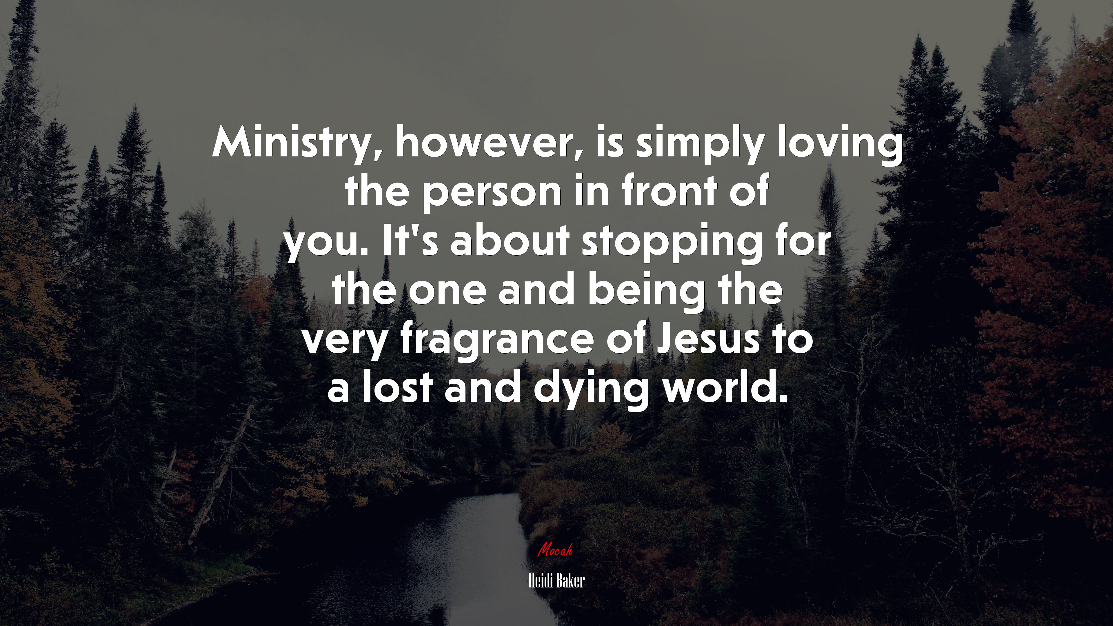 Ministry, however, is simply loving the person in front of you. It’s about stopping for the one and being the very fragrance of Jesus to a lost and dying world. | Heidi Baker quote HD Wallpaper
