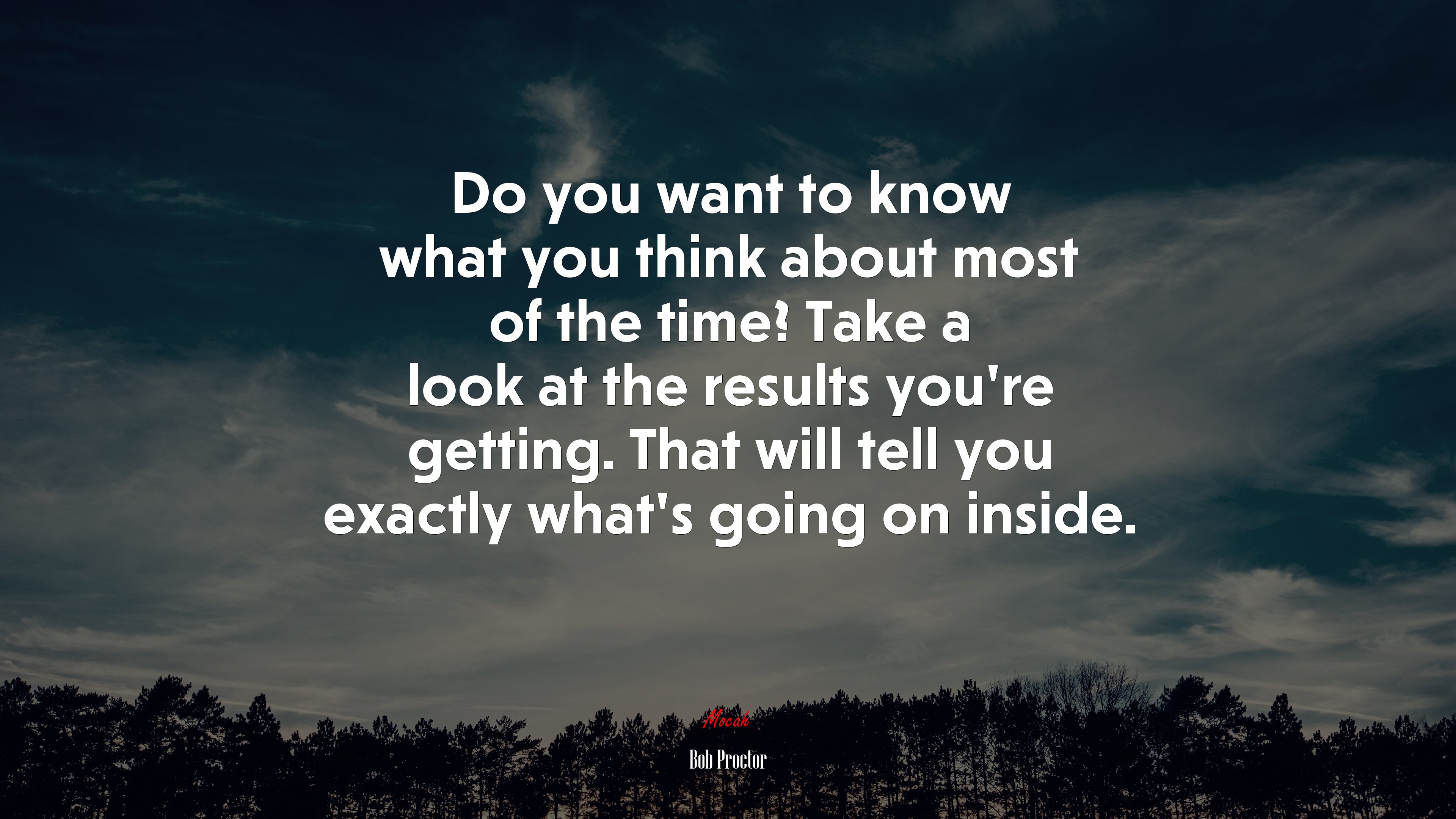 Do you want to know what you think about most of the time? Take a look at the results you’re getting. That will tell you exactly what’s going on inside. | Bob Proctor quote HD Wallpaper