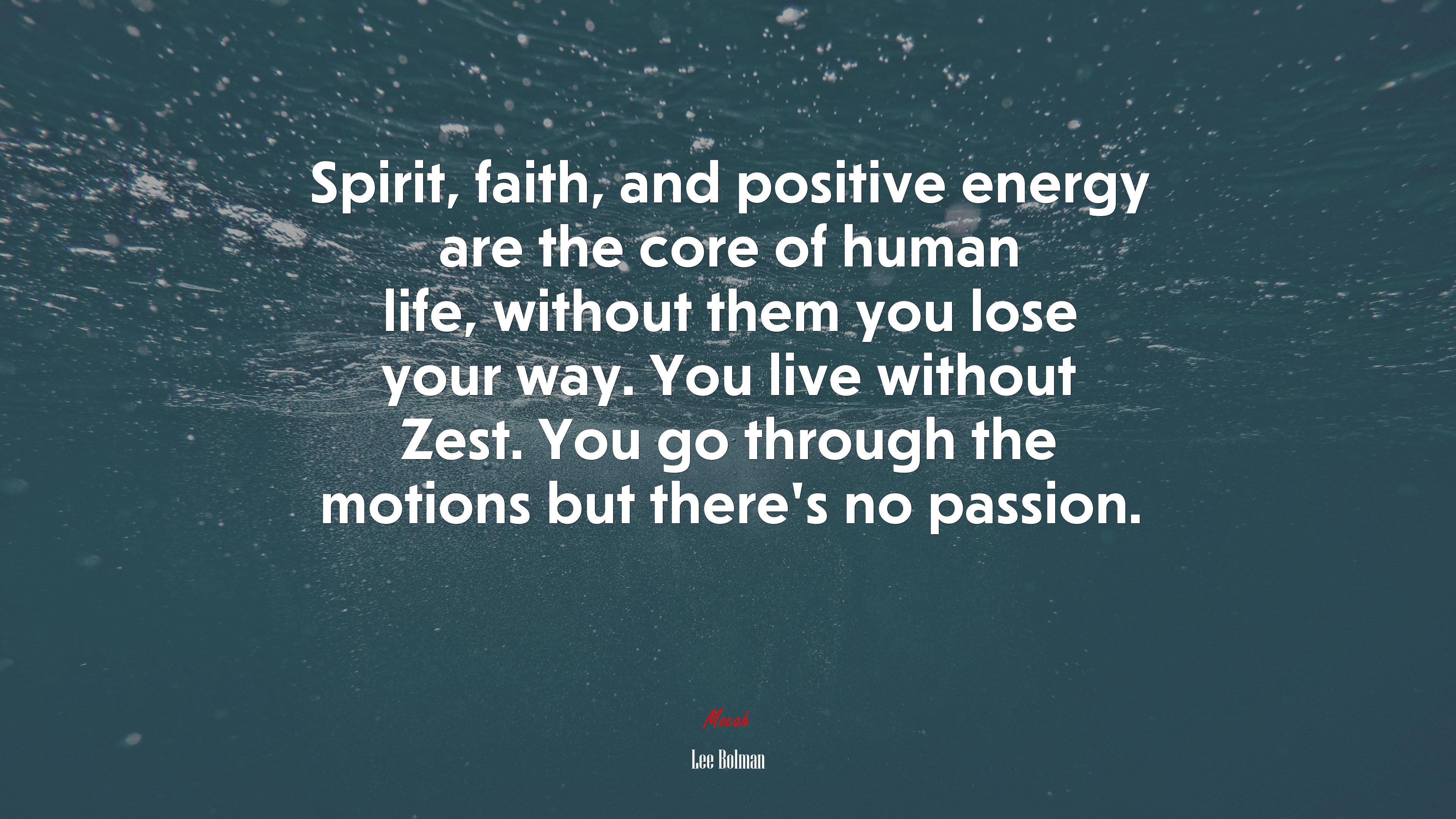 Spirit, faith, and positive energy are the core of human life, without them you lose your way. You live without Zest. You go through the motions but there’s no passion. | Lee Bolman quote HD Wallpaper